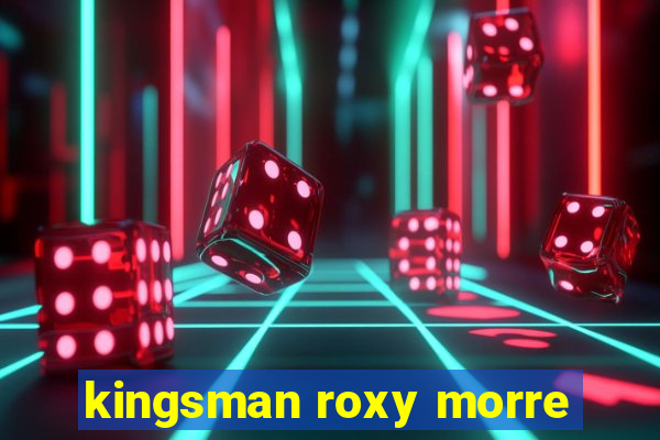 kingsman roxy morre